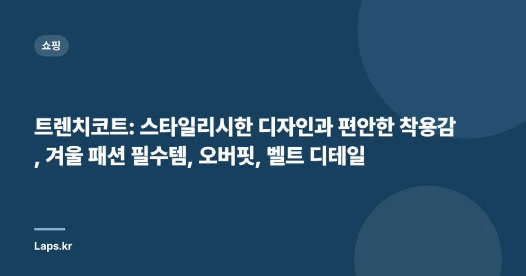 트렌치코트: 스타일리시한 디자인과 편안한 착용감, 겨울 패션 필수템, 오버핏, 벨트 디테일