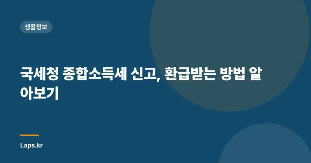 국세청 종합소득세 신고, 환급받는 방법 알아보기