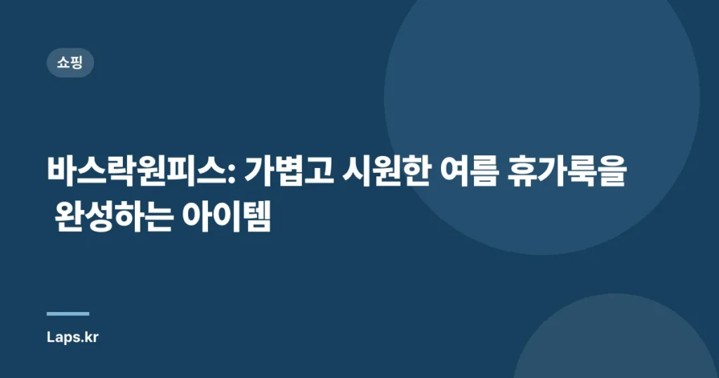 바스락원피스: 가볍고 시원한 여름 휴가룩을 완성하는 아이템