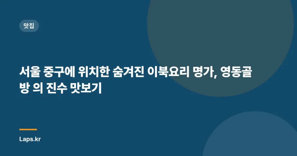 서울 중구에 위치한 숨겨진 이북요리 명가, 영동골방 의 진수 맛보기