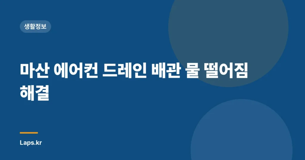마산 에어컨 드레인 배관 물 떨어짐 해결