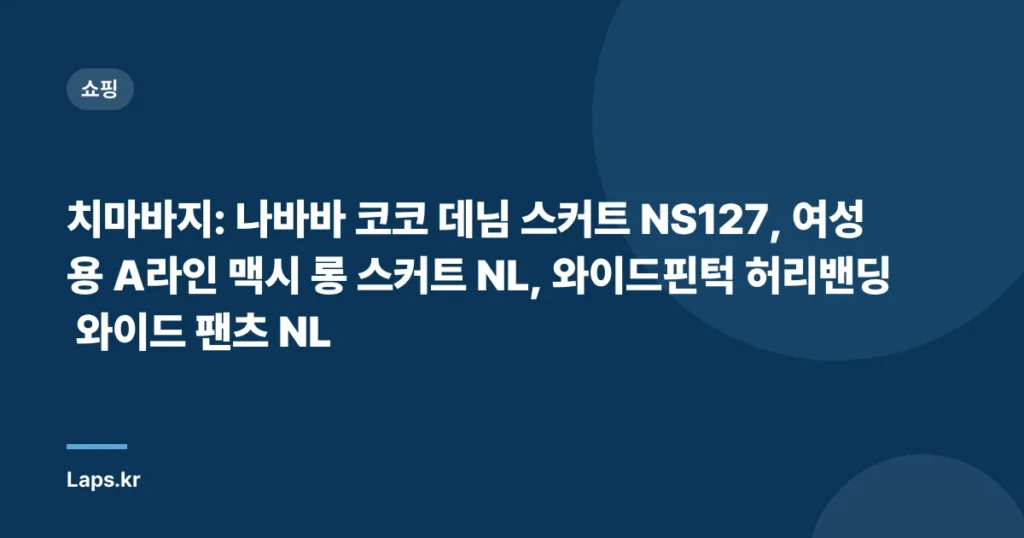 치마바지: 나바바 코코 데님 스커트 NS127, 여성용 A라인 맥시 롱 스커트 NL, 와이드핀턱 허리밴딩 와이드 팬츠 NL