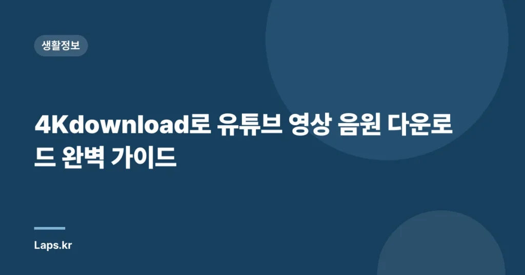 4Kdownload로 유튜브 영상 음원 다운로드 완벽 가이드