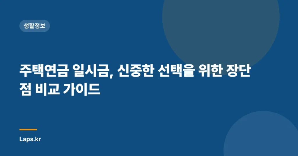 주택연금 일시금, 신중한 선택을 위한 장단점 비교 가이드