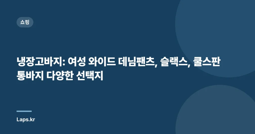 냉장고바지: 여성 와이드 데님팬츠, 슬랙스, 쿨스판 통바지 다양한 선택지