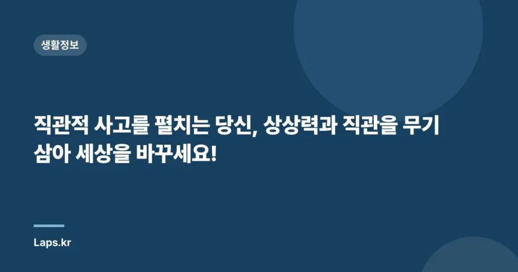 직관적 사고를 펼치는 당신, 상상력과 직관을 무기 삼아 세상을 바꾸세요!