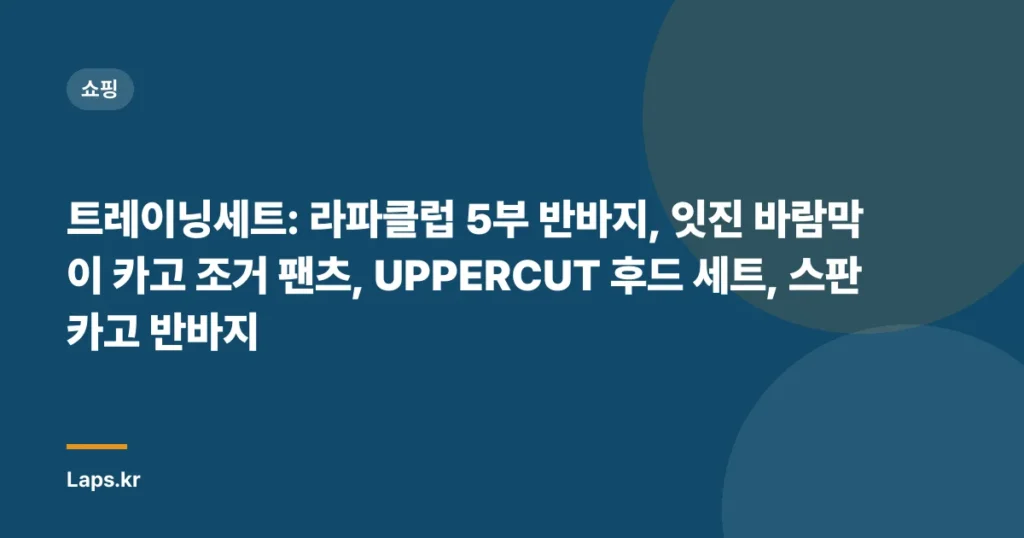 트레이닝세트: 라파클럽 5부 반바지, 잇진 바람막이 카고 조거 팬츠, UPPERCUT 후드 세트, 스판 카고 반바지