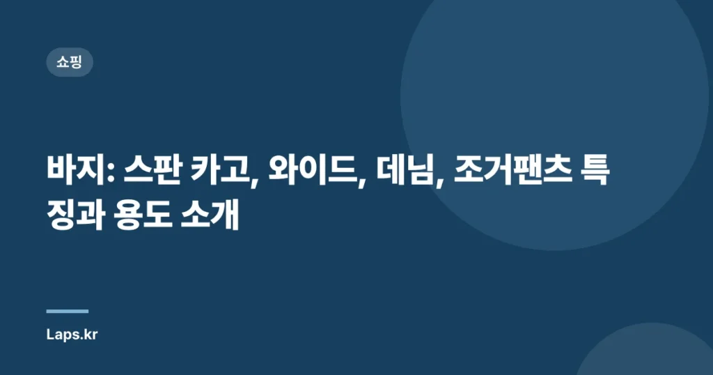 바지: 스판 카고, 와이드, 데님, 조거팬츠 특징과 용도 소개