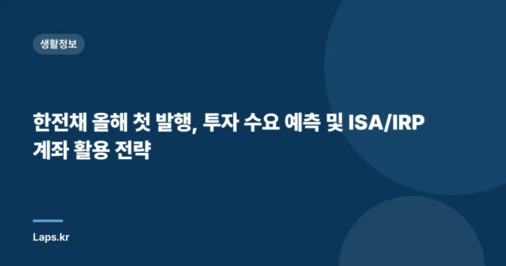 한전채 올해 첫 발행, 투자 수요 예측 및 ISA/IRP 계좌 활용 전략