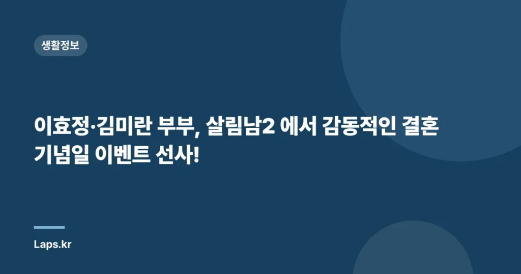 이효정·김미란 부부, 살림남2 에서 감동적인 결혼기념일 이벤트 선사!