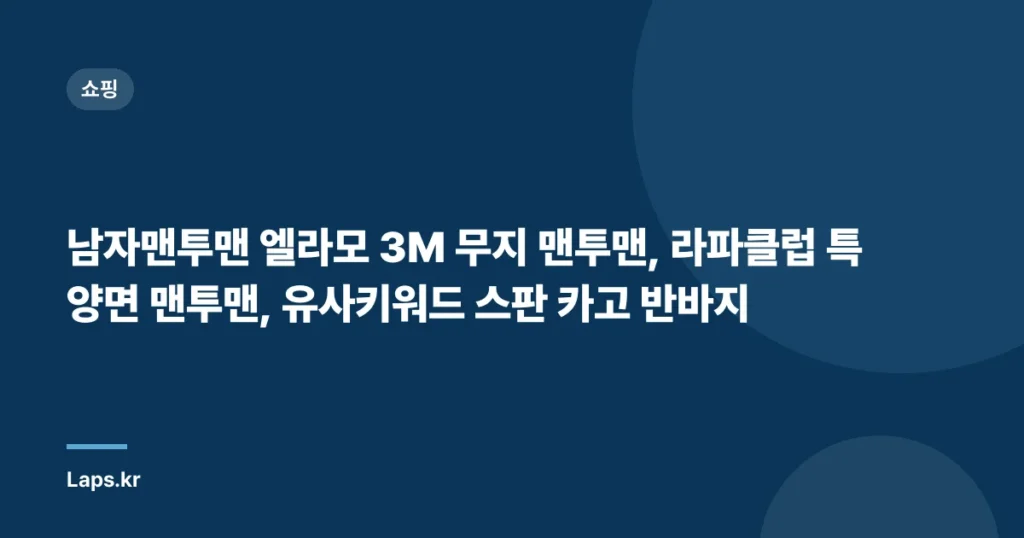 남자맨투맨 엘라모 3M 무지 맨투맨, 라파클럽 특양면 맨투맨, 유사키워드 스판 카고 반바지