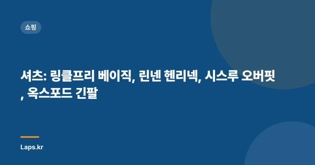 셔츠: 링클프리 베이직, 린넨 헨리넥, 시스루 오버핏, 옥스포드 긴팔