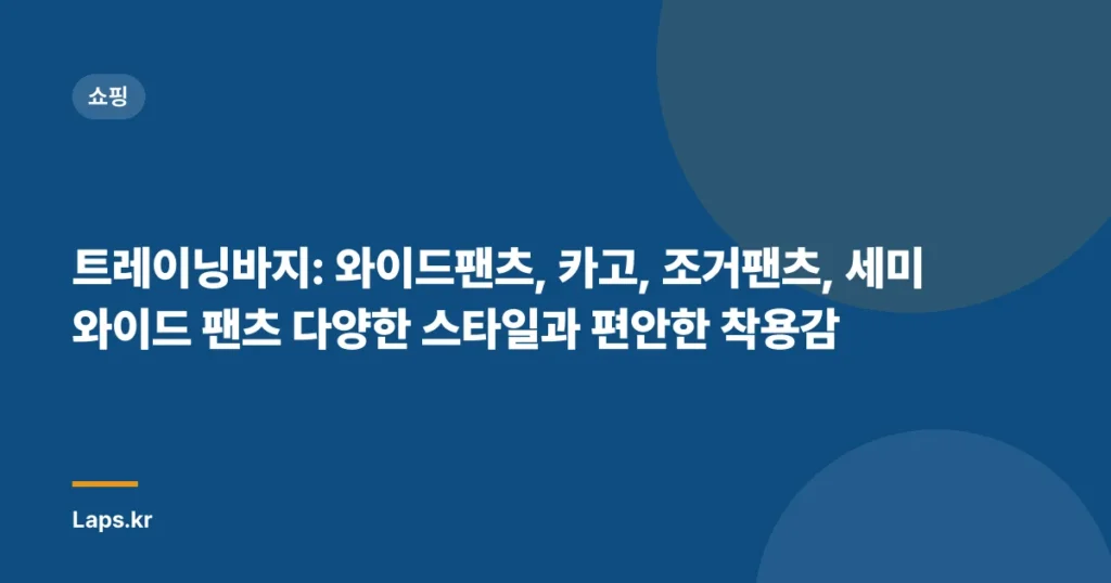 트레이닝바지: 와이드팬츠, 카고, 조거팬츠, 세미 와이드 팬츠 다양한 스타일과 편안한 착용감