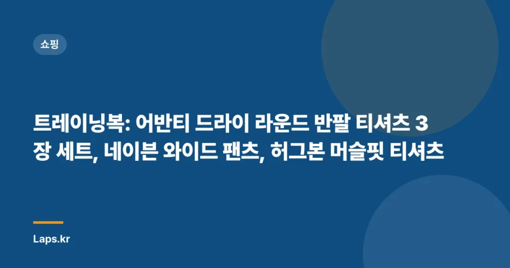 트레이닝복: 어반티 드라이 라운드 반팔 티셔츠 3장 세트, 네이븐 와이드 팬츠, 허그본 머슬핏 티셔츠