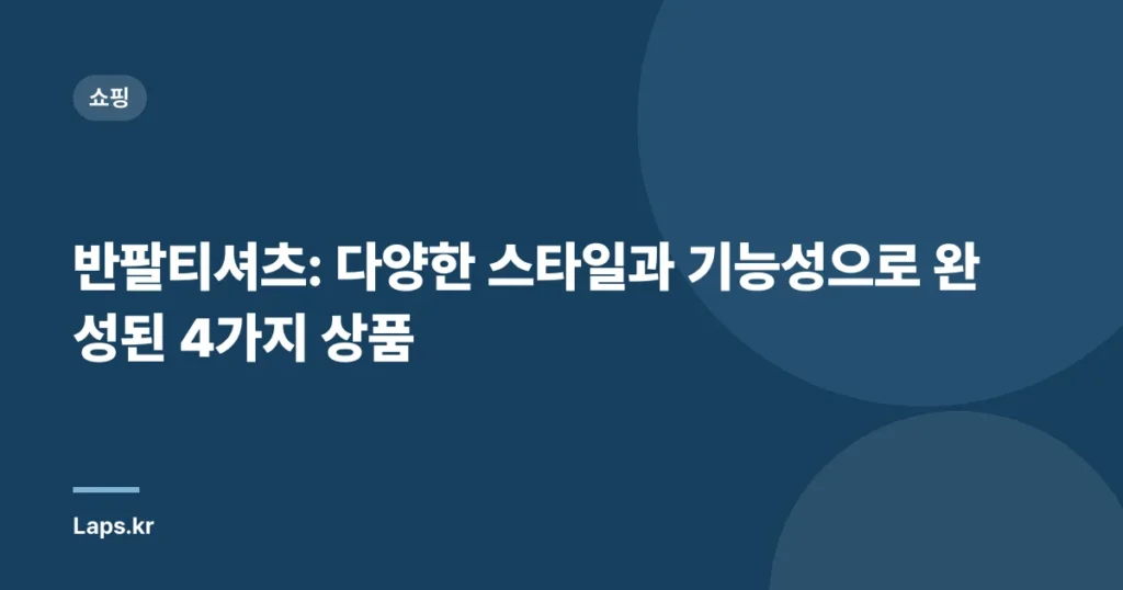 반팔티셔츠: 다양한 스타일과 기능성으로 완성된 4가지 상품