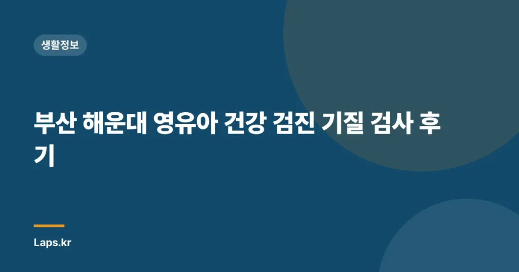 부산 해운대 영유아 건강 검진 기질 검사 후기