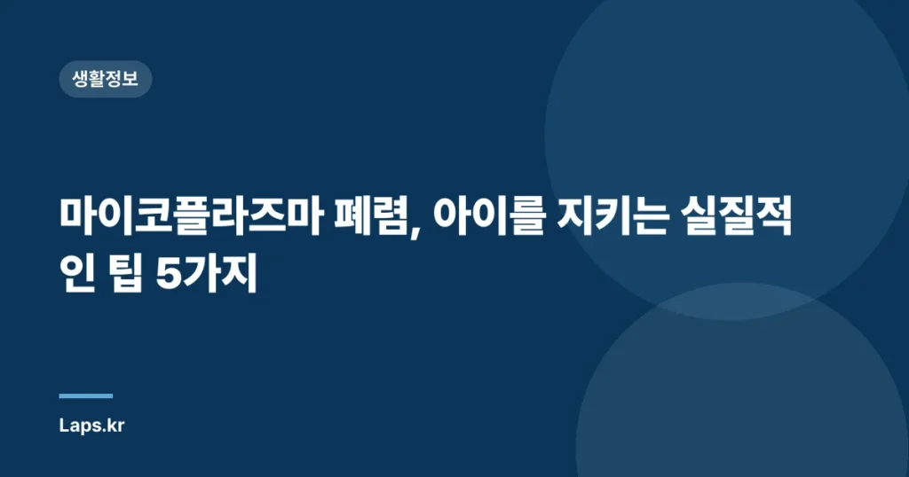마이코플라즈마 폐렴, 아이를 지키는 실질적인 팁 5가지