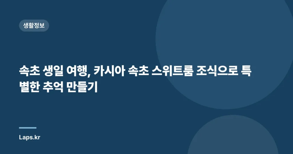 속초 생일 여행, 카시아 속초 스위트룸 조식으로 특별한 추억 만들기