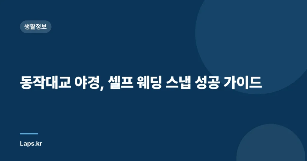 동작대교 야경, 셀프 웨딩 스냅 성공 가이드