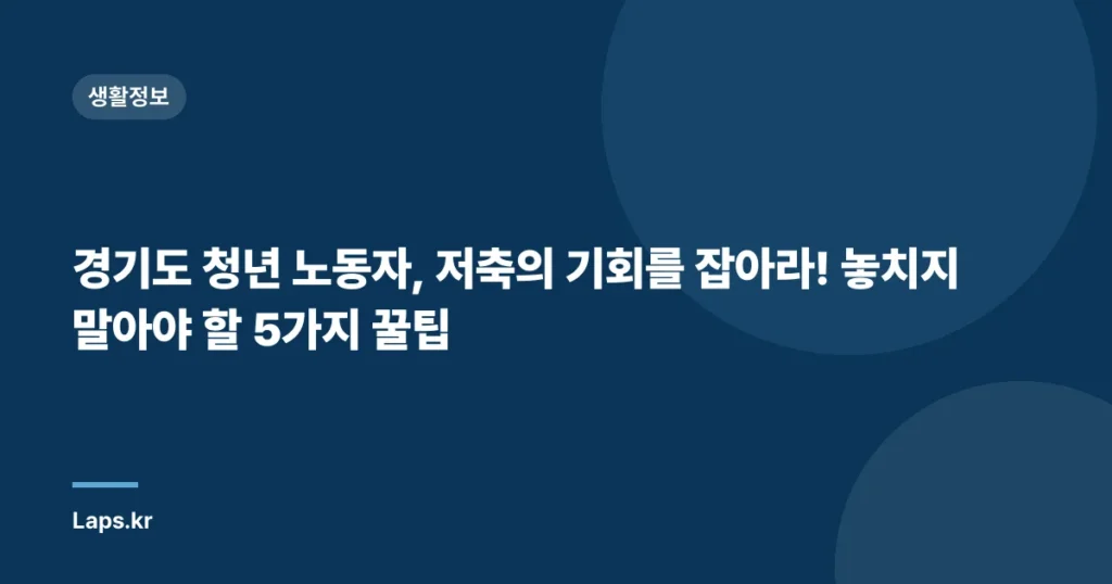 경기도 청년 노동자, 저축의 기회를 잡아라! 놓치지 말아야 할 5가지 꿀팁