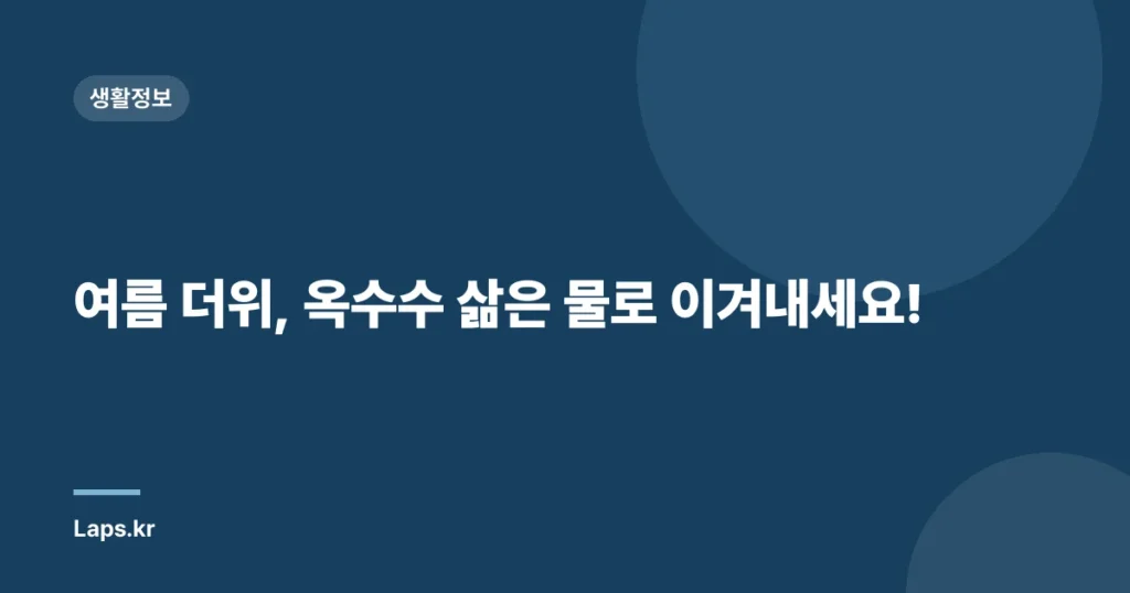 여름 더위, 옥수수 삶은 물로 이겨내세요!