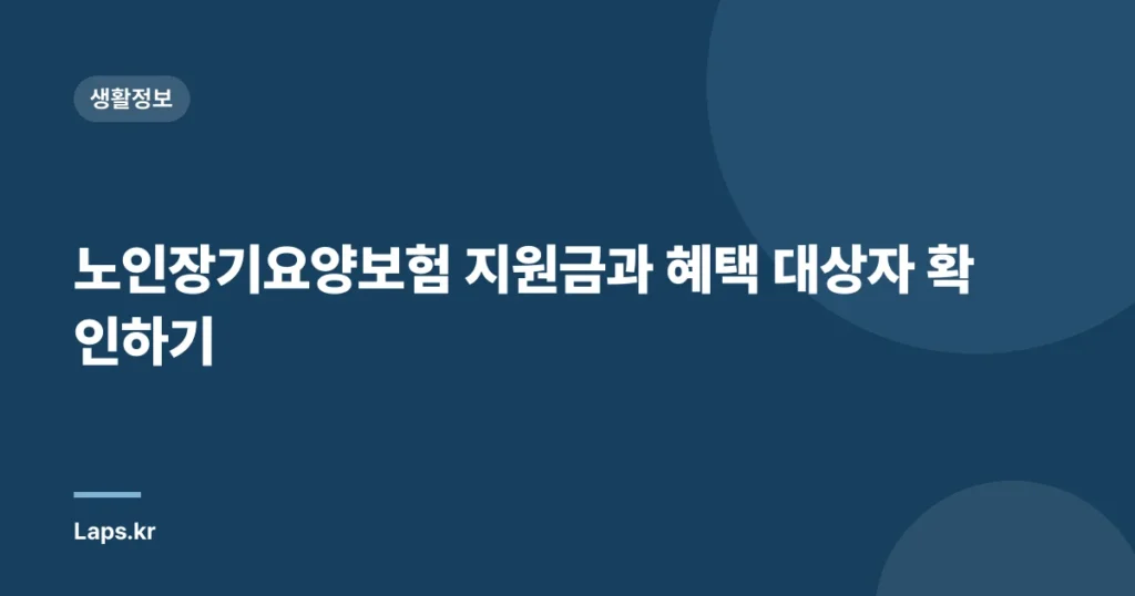 노인장기요양보험 지원금과 혜택 대상자 확인하기