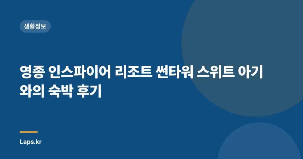 영종 인스파이어 리조트 썬타워 스위트 아기와의 숙박 후기