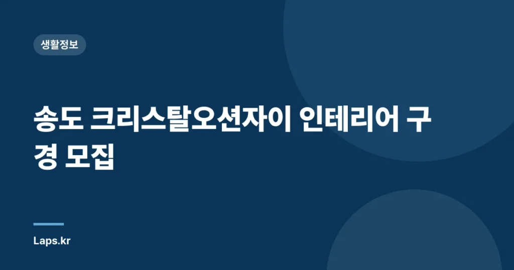 송도 크리스탈오션자이 인테리어 구경 모집