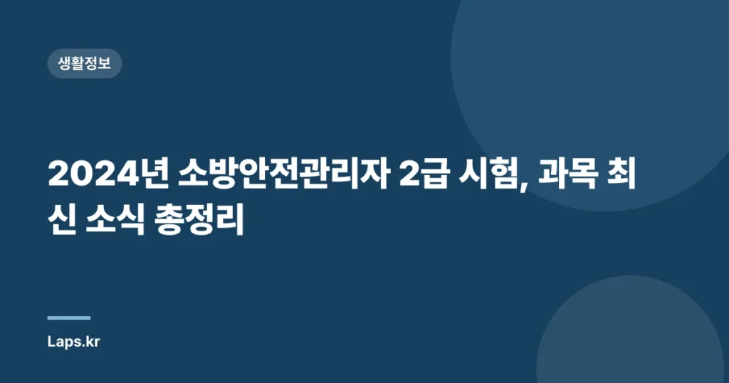 2024년 소방안전관리자 2급 시험, 과목 최신 소식 총정리