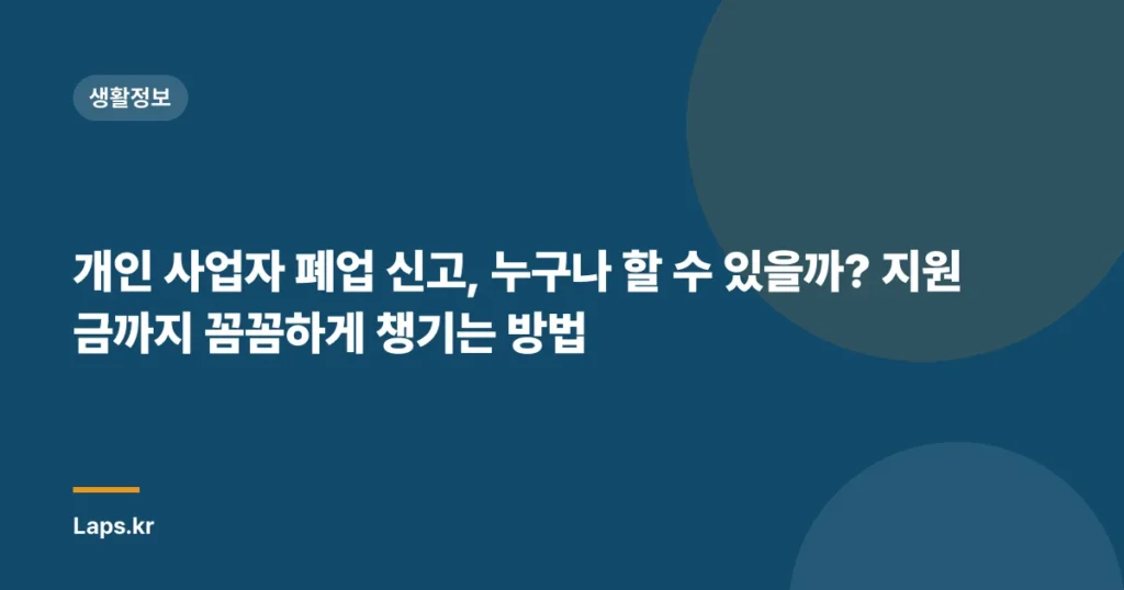 개인 사업자 폐업 신고, 누구나 할 수 있을까? 지원금까지 꼼꼼하게 챙기는 방법