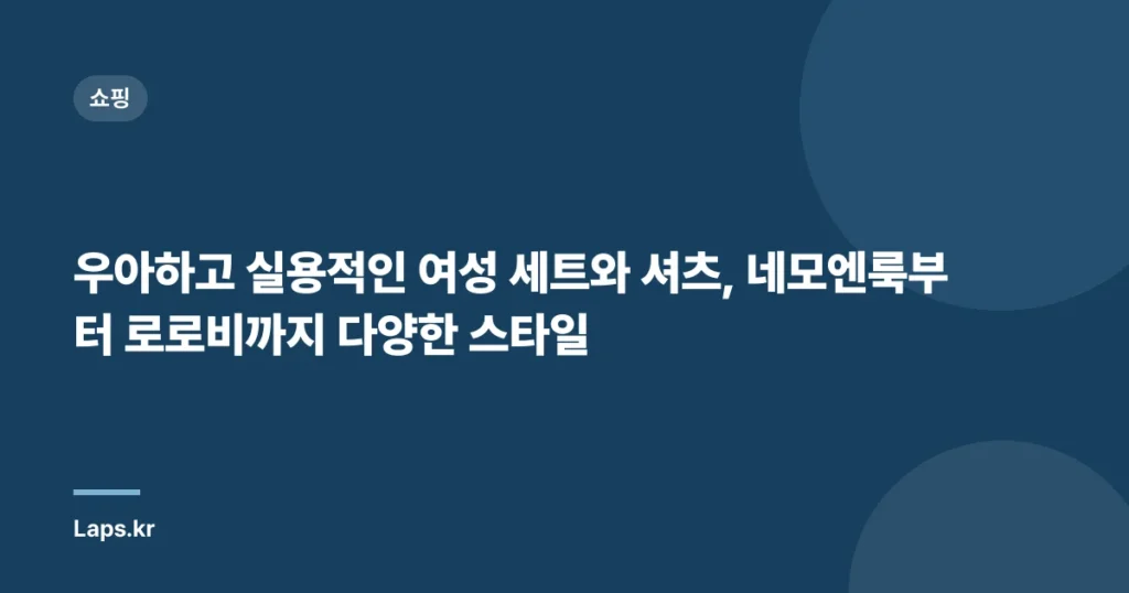 우아하고 실용적인 여성 세트와 셔츠, 네모엔룩부터 로로비까지 다양한 스타일