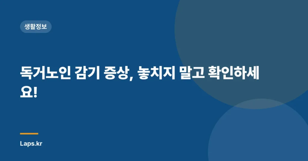 독거노인 감기 증상, 놓치지 말고 확인하세요!