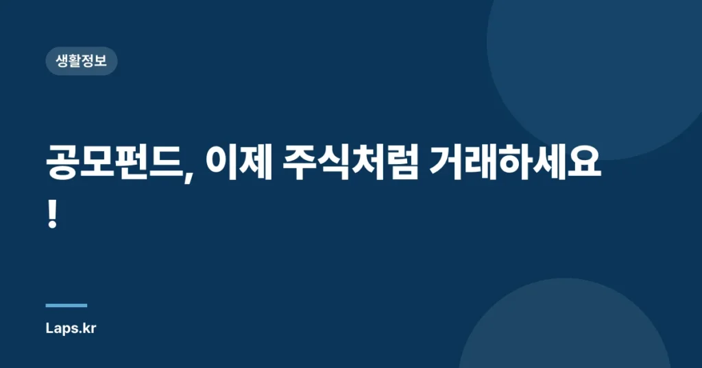 공모펀드, 이제 주식처럼 거래하세요!