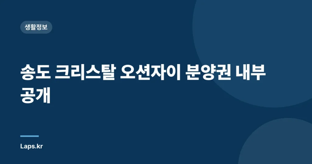 송도 크리스탈 오션자이 분양권 내부 공개