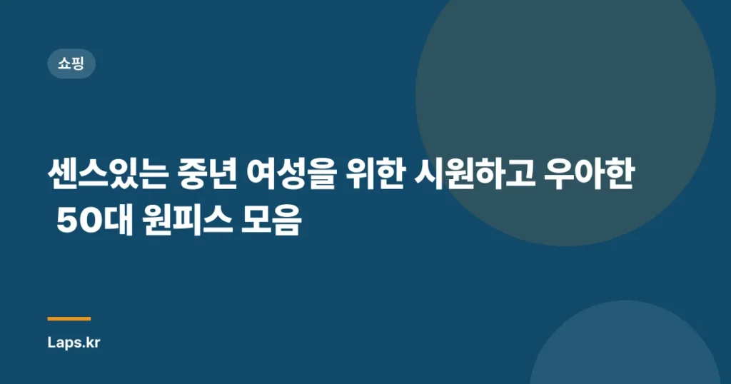 센스있는 중년 여성을 위한 시원하고 우아한 50대 원피스 모음