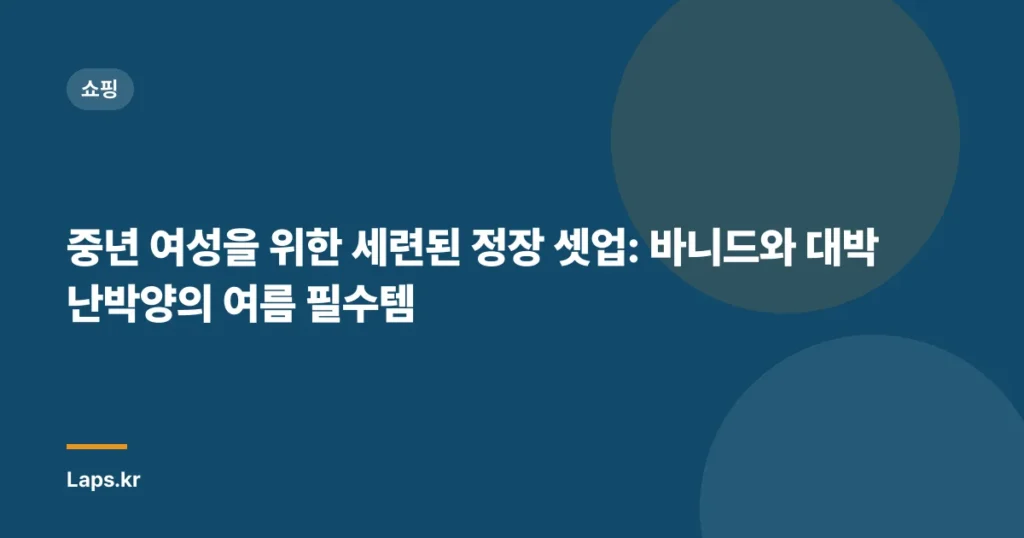 중년 여성을 위한 세련된 정장 셋업: 바니드와 대박난박양의 여름 필수템