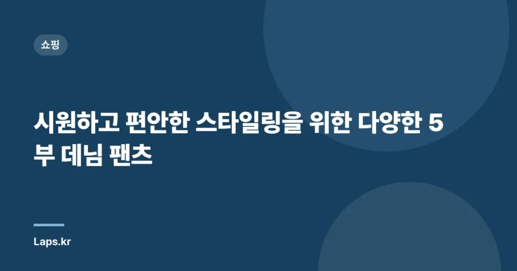 시원하고 편안한 스타일링을 위한 다양한 5부 데님 팬츠