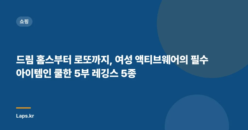 드림 홈스부터 로또까지, 여성 액티브웨어의 필수 아이템인 쿨한 5부 레깅스 5종