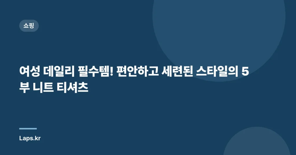 여성 데일리 필수템! 편안하고 세련된 스타일의 5부 니트 티셔츠
