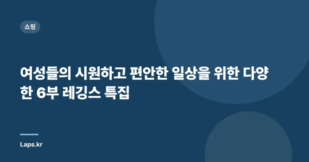 여성들의 시원하고 편안한 일상을 위한 다양한 6부 레깅스 특집