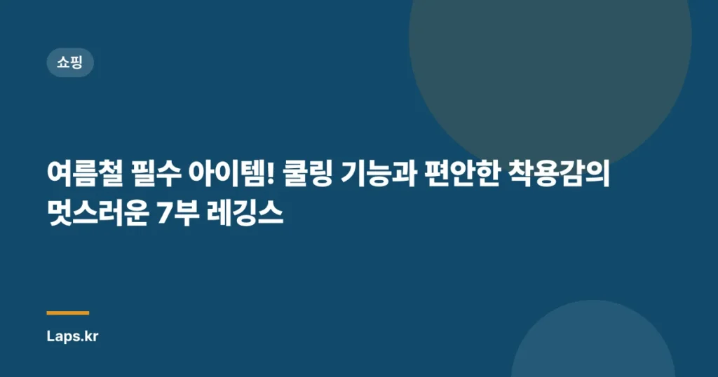 여름철 필수 아이템! 쿨링 기능과 편안한 착용감의 멋스러운 7부 레깅스