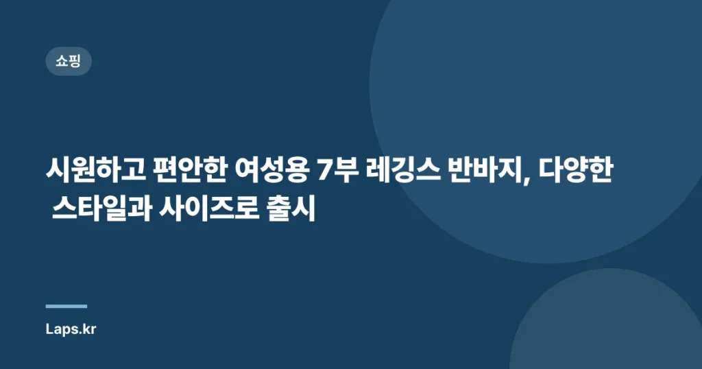 시원하고 편안한 여성용 7부 레깅스 반바지, 다양한 스타일과 사이즈로 출시