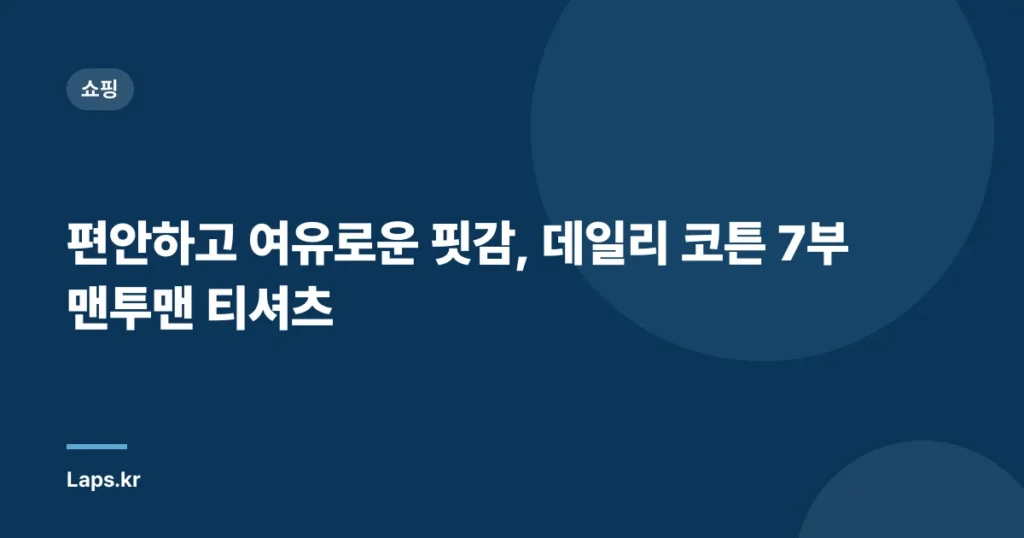 편안하고 여유로운 핏감, 데일리 코튼 7부 맨투맨 티셔츠