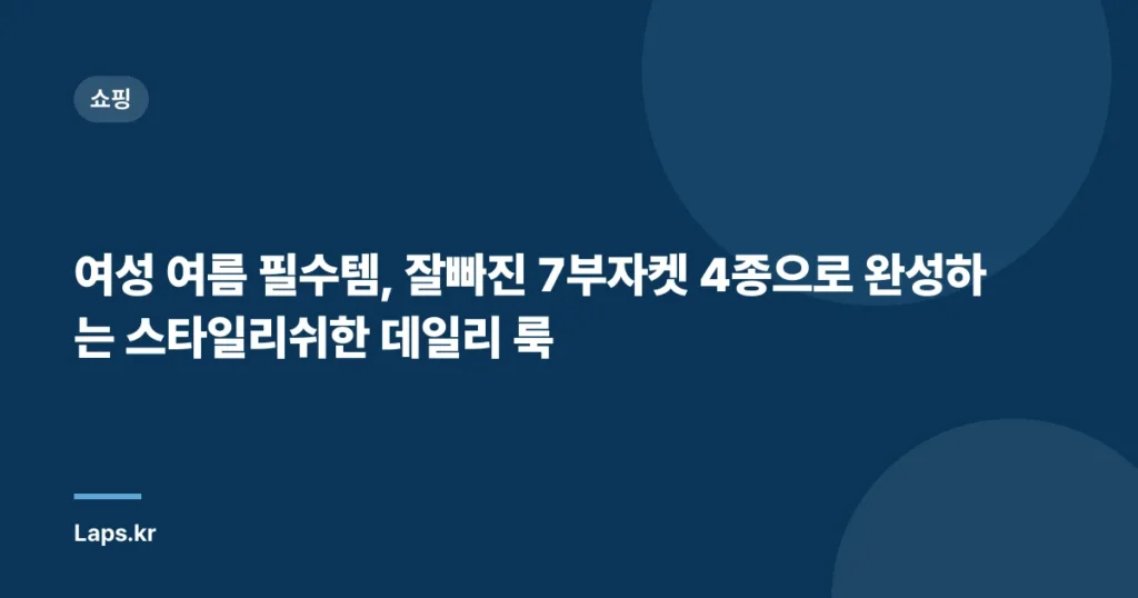 여성 여름 필수템, 잘빠진 7부자켓 4종으로 완성하는 스타일리쉬한 데일리 룩