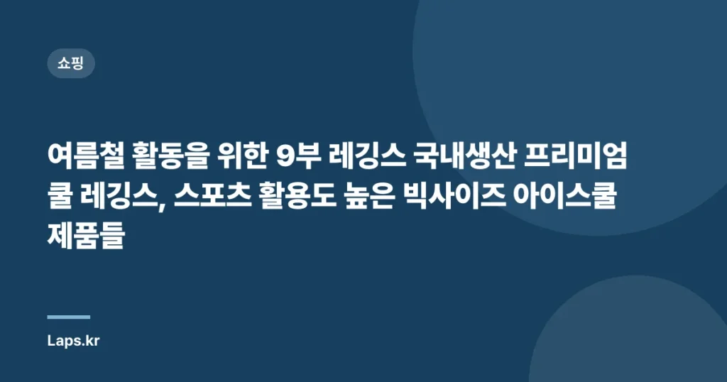 여름철 활동을 위한 9부 레깅스 국내생산 프리미엄 쿨 레깅스, 스포츠 활용도 높은 빅사이즈 아이스쿨 제품들