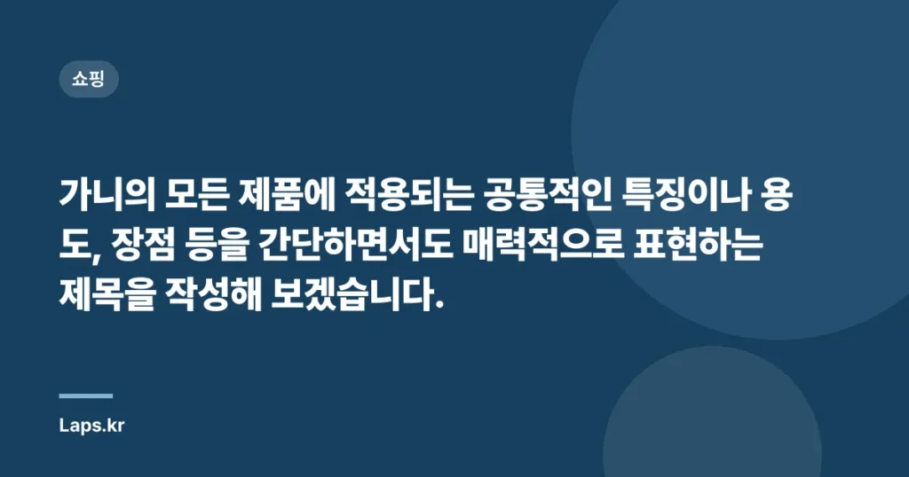 가니의 모든 제품에 적용되는 공통적인 특징이나 용도, 장점 등을 간단하면서도 매력적으로 표현하는 제목을 작성해 보겠습니다.