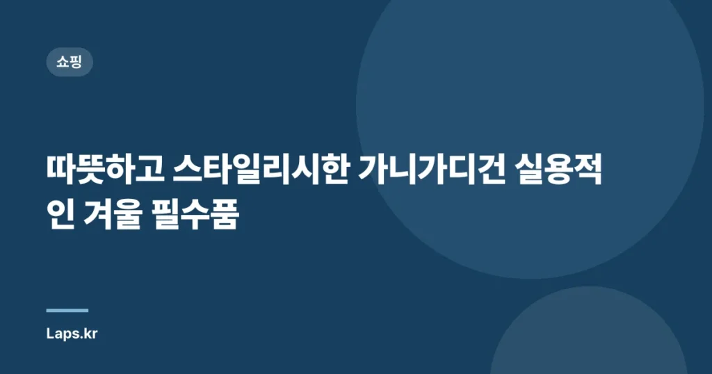 따뜻하고 스타일리시한 가니가디건 실용적인 겨울 필수품