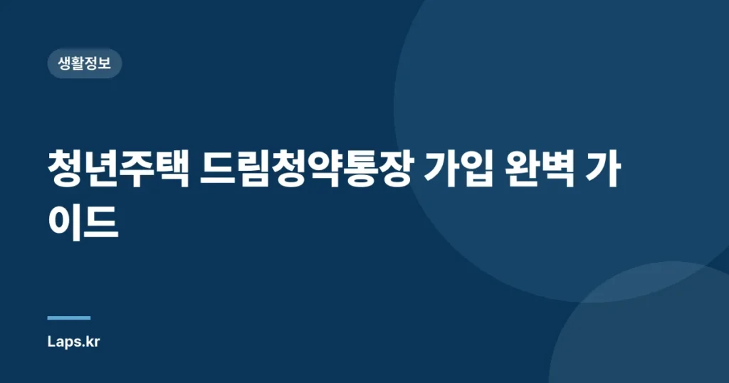 청년주택 드림청약통장 가입 완벽 가이드