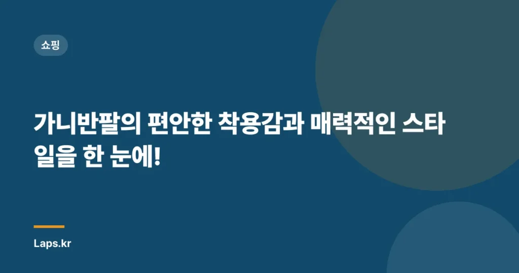 가니반팔의 편안한 착용감과 매력적인 스타일을 한 눈에!