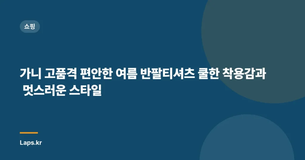 가니 고품격 편안한 여름 반팔티셔츠 쿨한 착용감과 멋스러운 스타일
